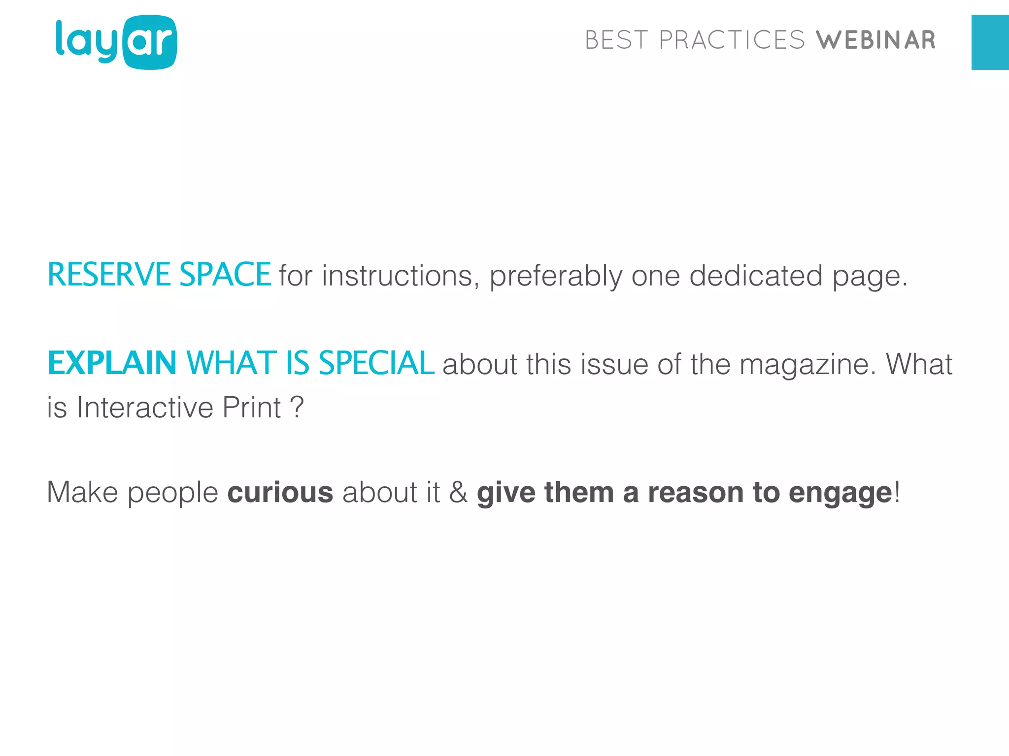 BEST PRACTICES WEBINAR

RESERVE SPACE for instructions, preferably one dedicated page.
EXPLAIN WHAT IS SPECIAL about this issue of the magazine. What
is Interactive Print ?
Make people curious about it & give them a reason to engage!

 