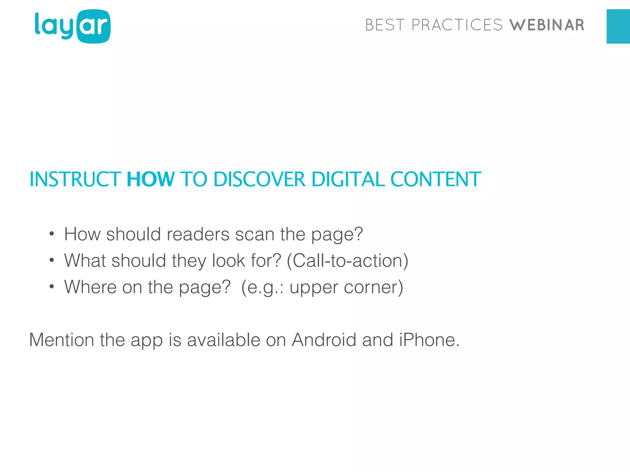 BEST PRACTICES WEBINAR

INSTRUCT HOW TO DISCOVER DIGITAL CONTENT
• How should readers scan the page?
• What should they look for? (Call-to-action)
• Where on the page? (e.g.: upper corner)

Mention the app is available on Android and iPhone.

 