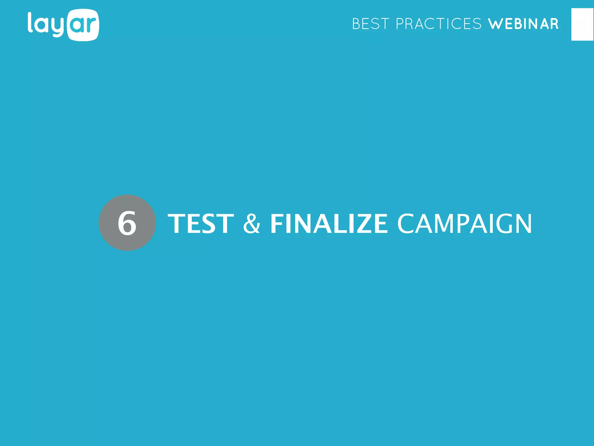 BEST PRACTICES WEBINAR

6 TEST & FINALIZE CAMPAIGN

 