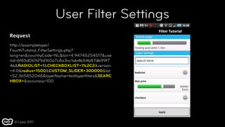 User Filter Settings
Request
http://examplelayer/
FourthTutorial_FilterSettings.php?
lang=en&countryCode=NL&lon=4.94745254517&use
rId=6f85d06929d160a7c8a3cc1ab4b54b87db99f7
4b&RADIOLIST=1&CHECKBOXLIST=1%2C2&version
=4.0&radius=1500&CUSTOM_SLIDER=300000&lat
=52.365852048&layerName=testlayerﬁlters&SEARC
HBOX=&accuracy=100




  © Layar 2011
 