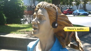 POI & Layer Actions



                                           There’s audio...




© Layar 2011
                              http://www.ﬂickr.com/photos/suzanneandsimon/886401250/
 