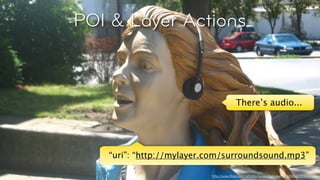 POI & Layer Actions



                                                      There’s audio...




                  “uri”: “http://mylayer.com/surroundsound.mp3”
© Layar 2011
                                         http://www.ﬂickr.com/photos/suzanneandsimon/886401250/
 