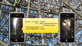 Auto-triggers

               “actions”: [{ “label”: “ Watch”,
                                “uri”: “http://splintercell.com
                                            /explosion.3gp”,
                “autoTriggerRange”: 50,
                 “autoTriggerOnly”: true}]




© Layar 2011
 