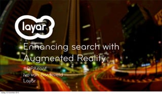 Enhancing search with
Augmented Reality
#DPAconf
Ivo van Barneveld
Layar
vrijdag 19 november 2010
 