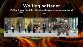 Waiting softener
Pull out your mobile phone and experience a new world




                                                        © 2010, Layar B.V.
 