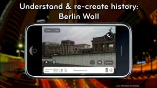 Understand & re-create history:
         Berlin Wall




       New Medium
       Gains Traction


                         Layer developed by Hoppala   © 2010, Layar B.V.
 