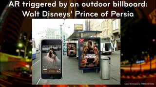 AR triggered by an outdoor billboard:
   Walt Disneys’ Prince of Persia




                              Layer developed by TABWorldmedia
                                                 © 2010, Layar B.V.
 