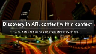 Discovery in AR: content within context
     A next step to become part of people’s everyday lives




                                                             © 2010, Layar B.V.
 