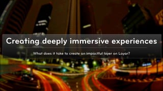Creating deeply immersive experiences
      What does it take to create an impactful layer on Layar?




                                                                 © 2010, Layar B.V.
 