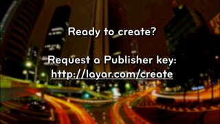 Ready to create?

Request a Publisher key:
http://layar.com/create


                           © 2010, Layar B.V.
 