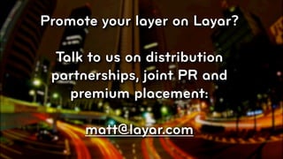 Promote your layer on Layar?

  Talk to us on distribution
 partnerships, joint PR and
    premium placement:

      matt@layar.com
                               © 2010, Layar B.V.
 