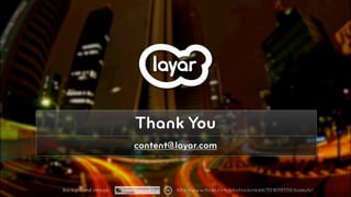 Thank You
                    content@layar.com



Background image:           http://www.flickr.com/photos/sinkdd/3016118556/sizes/o/   © 2010, Layar B.V.
 