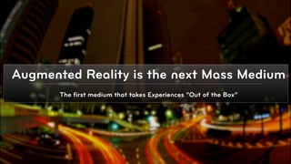 Augmented Reality is the next Mass Medium
       The ﬁrst medium that takes Experiences “Out of the Box”




                                                                 © 2010, Layar B.V.
 