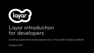 Layar introduction
for developers
Creating augmented reality experiences on the world’s leading platform

October 2011
 
