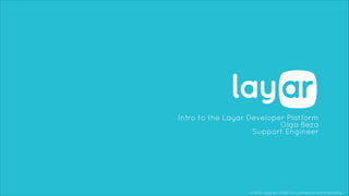 © 2013, Layar B.V. STRICTLY Confidential and Proprietary
Intro to the Layar Developer Platform
Olga Beza
Support Engineer
 