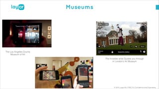 © 2013, Layar B.V. STRICTLY Confidential and Proprietary
Museums
The Los Angeles County
Museum of Art
The Invisible artist Guides you through
in London’s Art Museum
 