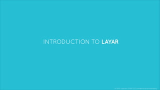 © 2013, Layar B.V. STRICTLY Confidential and Proprietary
INTRODUCTION TO LAYAR
 
