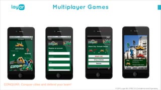 © 2013, Layar B.V. STRICTLY Confidential and Proprietary
Multiplayer Games
CONQUAR: Conquer cities and defend your team!
 