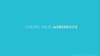 © 2013, Layar B.V. STRICTLY Confidential and Proprietary
CREATE YOUR WEBSERVICE
 