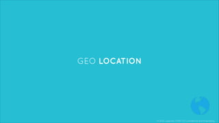 © 2013, Layar B.V. STRICTLY Confidential and Proprietary
GEO LOCATION
 