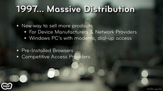 1997... Massive Distribution
•   New way to sell more products
     • For Device Manufacturers & Network Providers
     • ...