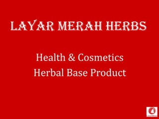 Layar Merah HERBS
Health & Cosmetics
Herbal Base Product
 