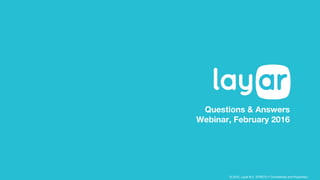 © 2015, Layar B.V. STRICTLY Confidential and Proprietary
Questions & Answers
Webinar, February 2016
 