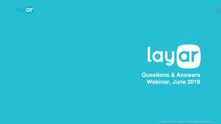 © 2015, Layar B.V. STRICTLY Confidential and Proprietary© 2015, Layar B.V. STRICTLY Confidential and Proprietary
Questions & Answers
Webinar, June 2016
 