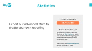 Statistics 
Export our advanced stats to 
create your own reporting 
 
