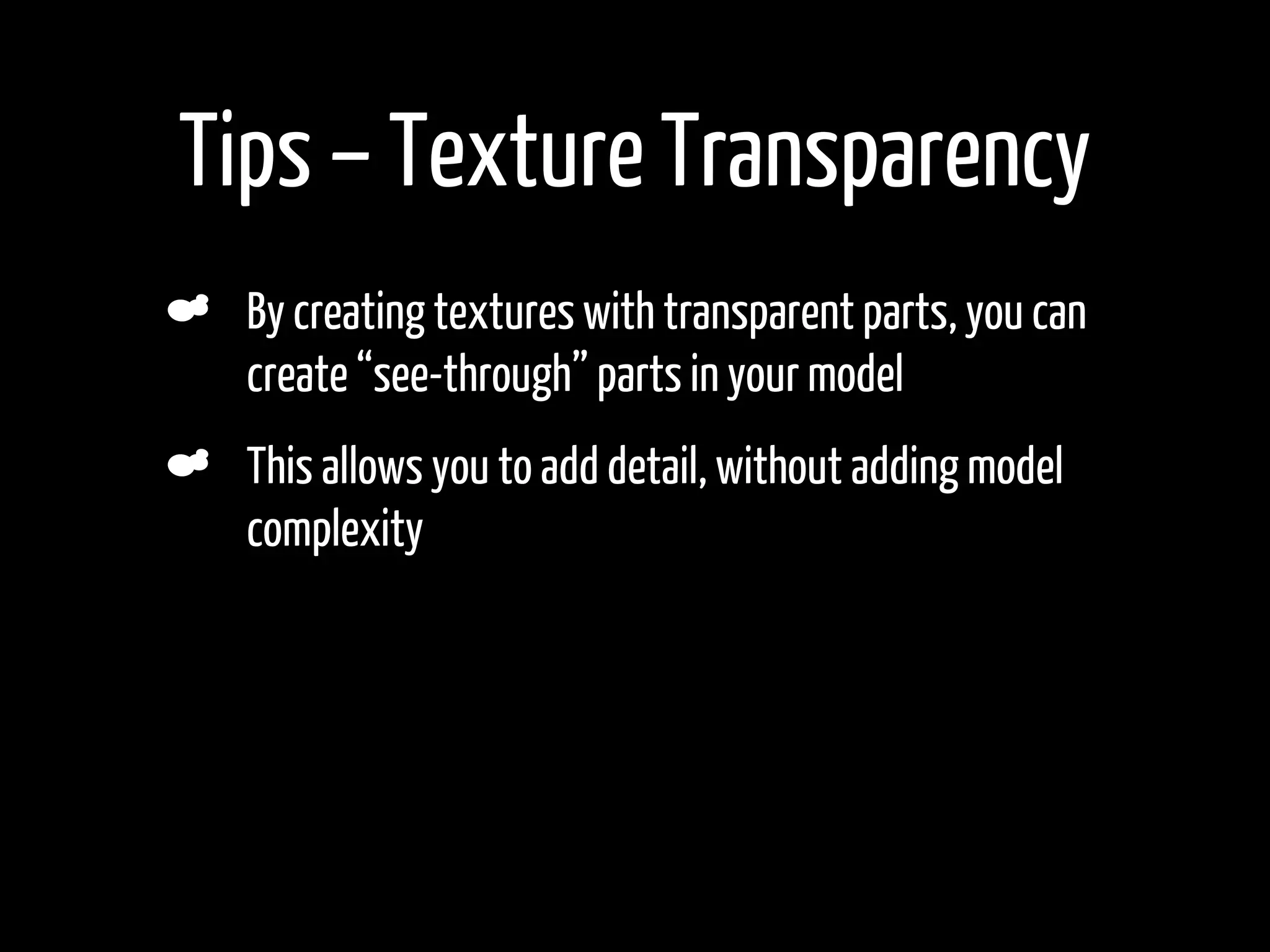 Tips – Texture Transparency
    By creating textures with transparent parts, you can
    create “see-through” parts in your model
    This allows you to add detail, without adding model
    complexity
•
 