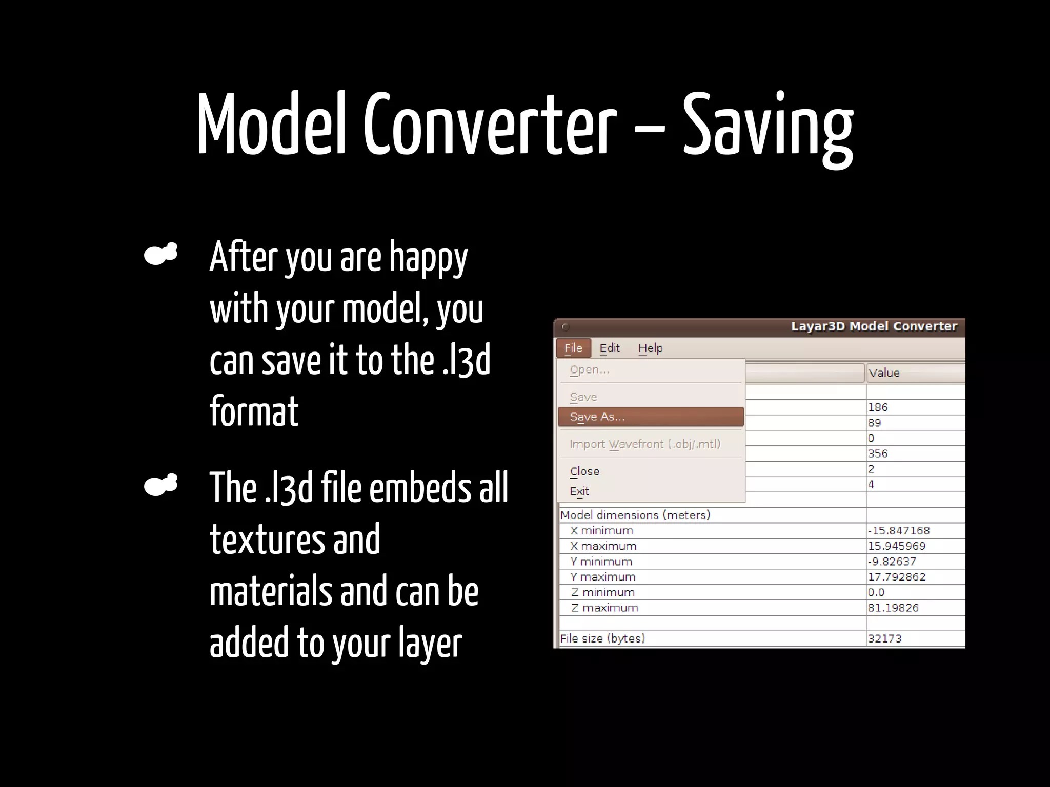 Model Converter – Saving
    After you are happy
    with your model, you
    can save it to the .l3d
    format
    The .l3d file embeds all
    textures and
    materials and can be
    added to your layer
•
 