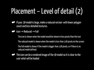 Placement – Level of detail (2)
    If your 3D model is large, make a reduced version with lower polygon
    count and les...