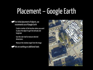 Placement – Google Earth
    For initial placement of objects, we
    recommend use of Google Earth
•    Create a marker a...