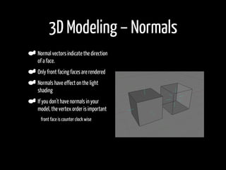 3D Modeling – Normals
    Normal vectors indicate the direction
    of a face.
    Only front facing faces are rendered
  ...
