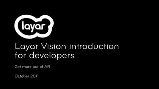 Layar Vision introduction
for developers
Get more out of AR

October 2011
 