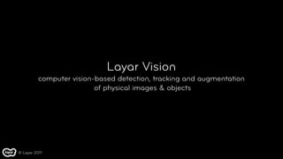 Layar Vision
          computer vision-based detection, tracking and augmentation
                          of physical images & objects




© Layar 2011
 