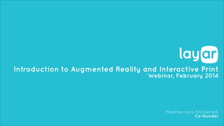 Introduction to Augmented Reality and Interactive Print
Webinar, February 2014

Maarten Lens-FitzGerald,
Co-founder

 