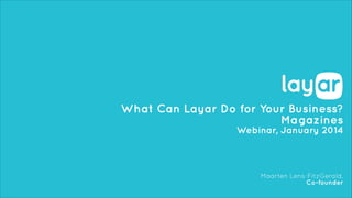 What Can Layar Do for Your Business?
Magazines
Webinar, January 2014

Maarten Lens-FitzGerald,
Co-founder

 