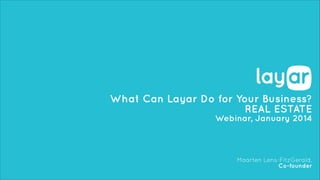 What Can Layar Do for Your Business?
REAL ESTATE
Webinar, January 2014

Maarten Lens-FitzGerald,
Co-founder

 
