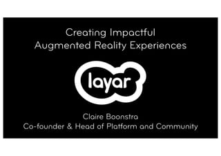 Creating Impactful
Augmented Reality Experiences
Claire Boonstra
Co-founder & Head of Platform and Community
 