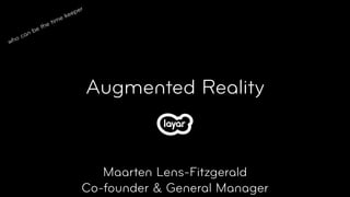 per
                     e kee
                e tim
          b e th
  o can
wh




                                 Augmented Reality


                                Maarten Lens-Fitzgerald
                             Co-founder & General Manager
 
