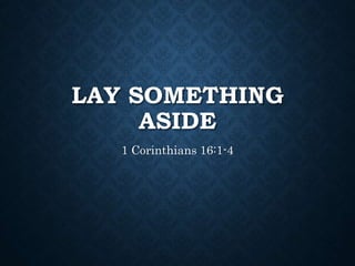 LAY SOMETHING
ASIDE
1 Corinthians 16:1-4
 