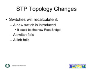 STP Topology Changes
• Switches will recalculate if:
– A new switch is introduced
• It could be the new Root Bridge!
– A switch fails
– A link fails
 