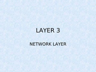 LAYER 3
NETWORK LAYER
 