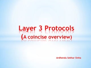 Layer 3 Protocols
(A coincise overview)
Ardhendu Sekhar Sinha

 
