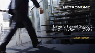 © 2016 NETRONOME SYSTEMS, INC. 1© 2016 NETRONOME SYSTEMS, INC.
Simon Horman
Layer 3 Tunnel Support
for Open vSwitch (OVS)
 