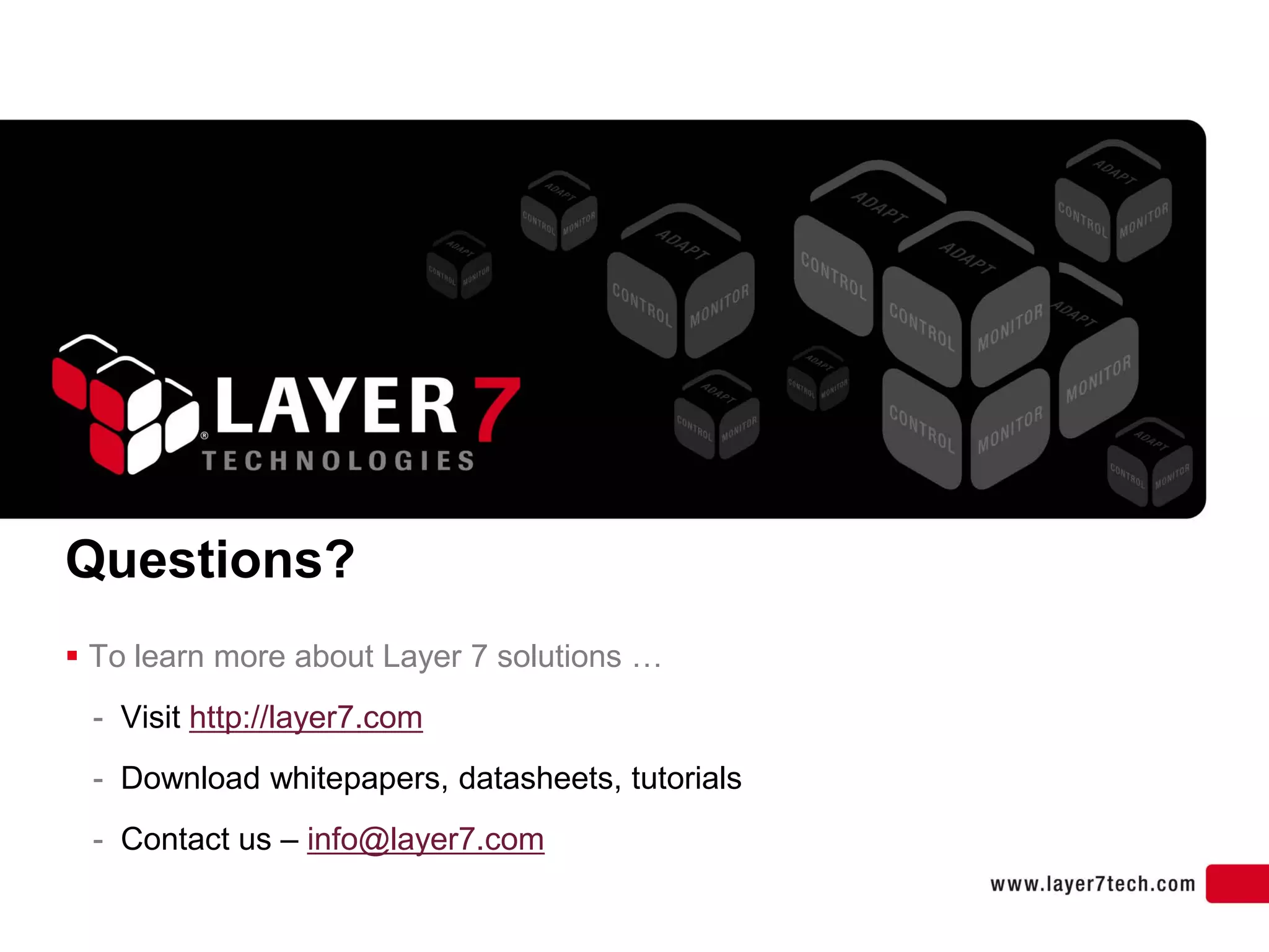 Questions?
 To learn more about Layer 7 solutions …
 - Visit http://layer7.com
 - Download whitepapers, datasheets, tutorials
 - Contact us – info@layer7.com
 