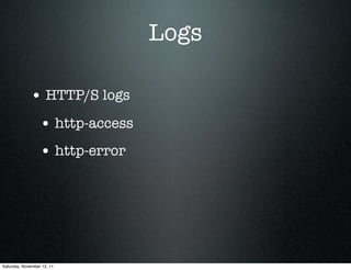 Logs

             • HTTP/S logs
                  • http-access
                  • http-error




Saturday, November 12, 11
 
