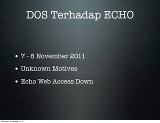 DOS Terhadap ECHO


             • 7 - 8 November 2011
             • Unknown Motives
             • Echo Web Access Down



Saturday, November 12, 11
 