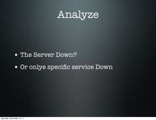 Analyze


             • The Server Down?
             • Or onlye speciﬁc service Down




Saturday, November 12, 11
 
